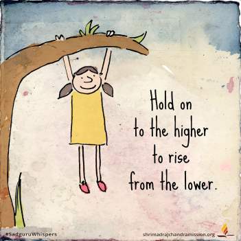 Hold on to the higher to rise from the lower.
