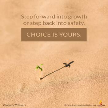 Step forward into growth or step back into safety. Choice is yours.