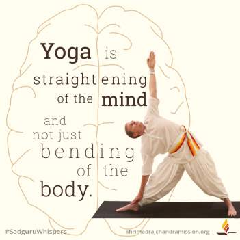 Yoga is straightening of the mind and not just bending of the body.