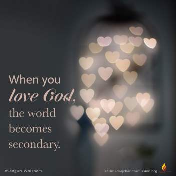 When you love God, the world becomes secondary.